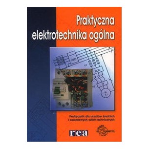 Praktyczna elektrotechnika ogólna. Podręcznik dla uczniów średnich i zawodowych szkół technicznych