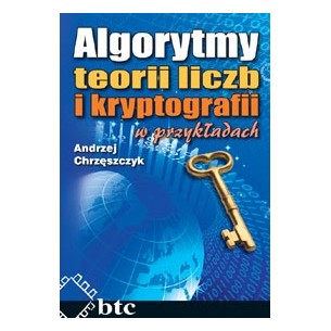 Algorytmy teorii liczb i kryptografii w przykładach. Andrzej Chrzęszczyk